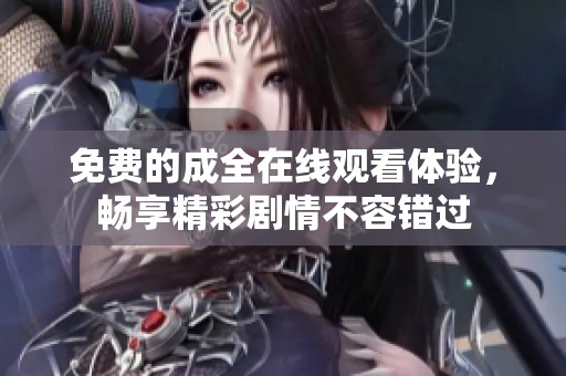 免费的成全在线观看体验，畅享精彩剧情不容错过