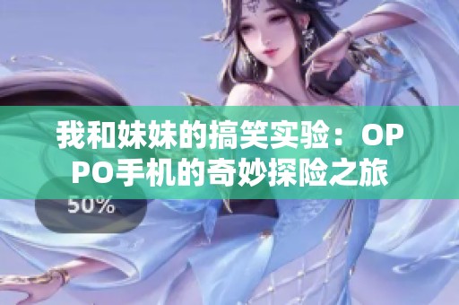 我和妹妹的搞笑实验：OPPO手机的奇妙探险之旅