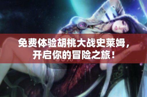 免费体验胡桃大战史莱姆，开启你的冒险之旅！