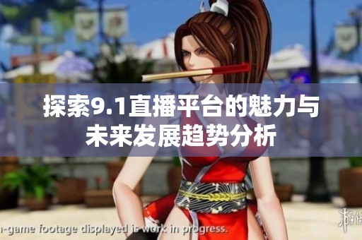 探索9.1直播平台的魅力与未来发展趋势分析