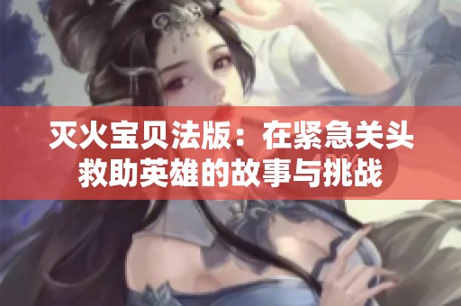 灭火宝贝法版：在紧急关头救助英雄的故事与挑战