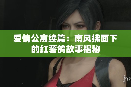 爱情公寓续篇：南风拂面下的红薯鸽故事揭秘
