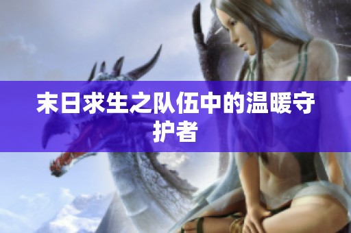 末日求生之队伍中的温暖守护者