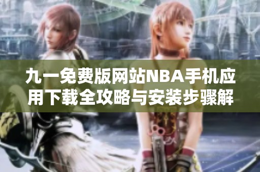九一免费版网站NBA手机应用下载全攻略与安装步骤解析