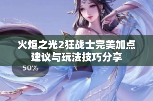 火炬之光2狂战士完美加点建议与玩法技巧分享