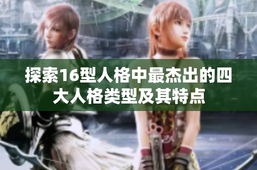 探索16型人格中最杰出的四大人格类型及其特点