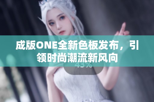 成版ONE全新色板发布，引领时尚潮流新风向