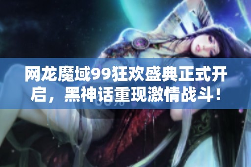 网龙魔域99狂欢盛典正式开启，黑神话重现激情战斗！
