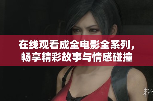 在线观看成全电影全系列，畅享精彩故事与情感碰撞