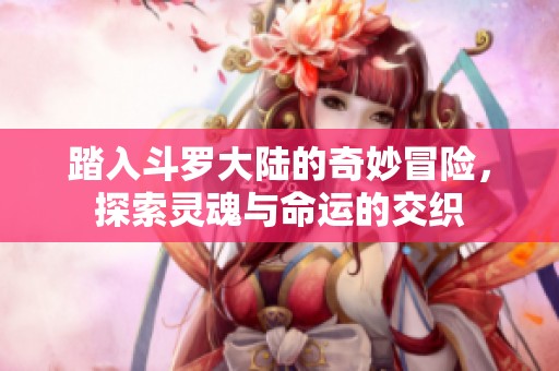 踏入斗罗大陆的奇妙冒险，探索灵魂与命运的交织
