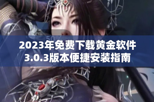 2023年免费下载黄金软件3.0.3版本便捷安装指南