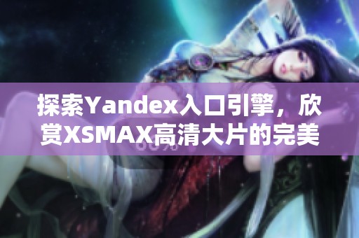 探索Yandex入口引擎，欣赏XSMAX高清大片的完美体验