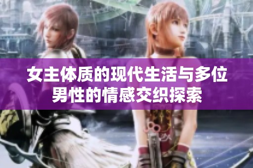 女主体质的现代生活与多位男性的情感交织探索