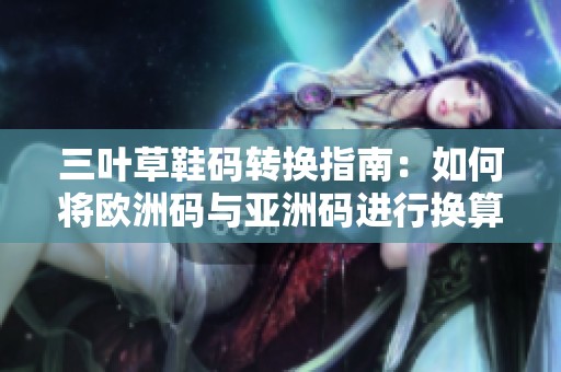 三叶草鞋码转换指南：如何将欧洲码与亚洲码进行换算