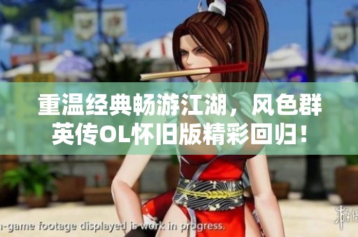 重温经典畅游江湖，风色群英传OL怀旧版精彩回归！
