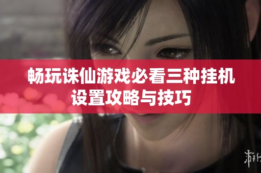 畅玩诛仙游戏必看三种挂机设置攻略与技巧