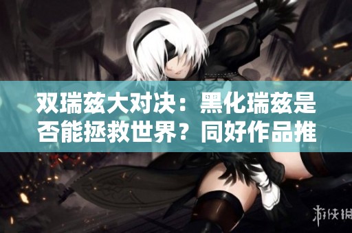 双瑞兹大对决：黑化瑞兹是否能拯救世界？同好作品推荐