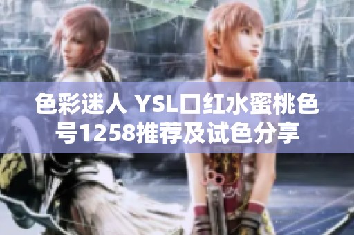色彩迷人 YSL口红水蜜桃色号1258推荐及试色分享