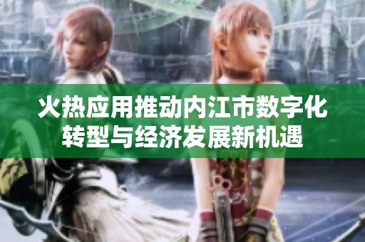 火热应用推动内江市数字化转型与经济发展新机遇