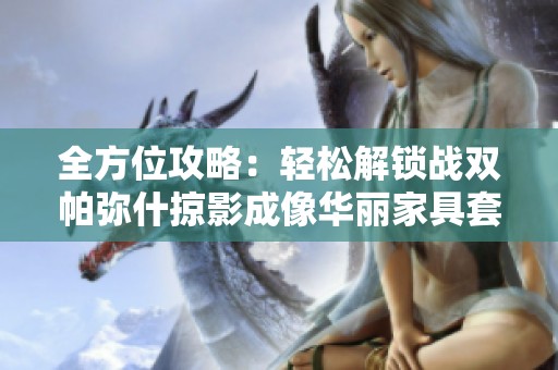 全方位攻略：轻松解锁战双帕弥什掠影成像华丽家具套装