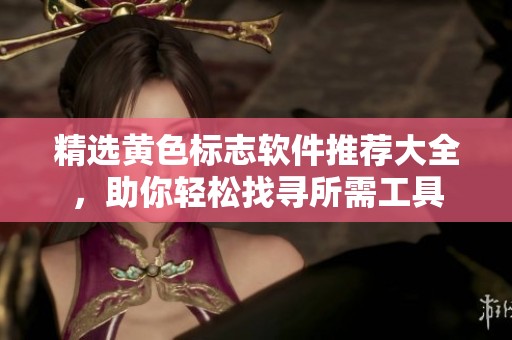精选黄色标志软件推荐大全，助你轻松找寻所需工具