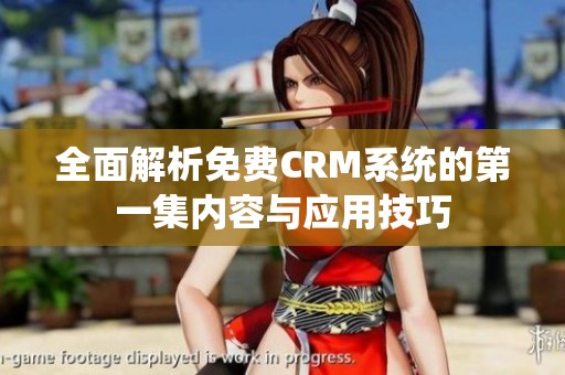 全面解析免费CRM系统的第一集内容与应用技巧