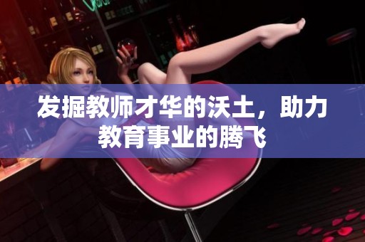 发掘教师才华的沃土，助力教育事业的腾飞