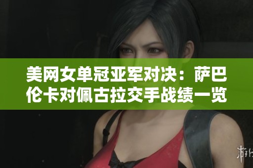 美网女单冠亚军对决：萨巴伦卡对佩古拉交手战绩一览