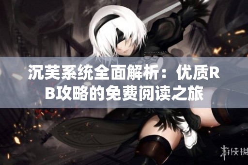 沉芙系统全面解析：优质RB攻略的免费阅读之旅