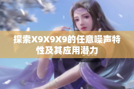 探索X9X9X9的任意噪声特性及其应用潜力