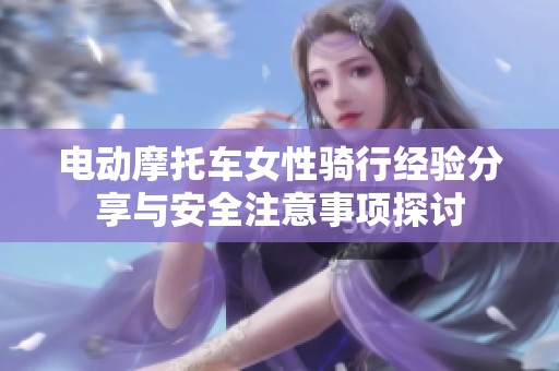 电动摩托车女性骑行经验分享与安全注意事项探讨