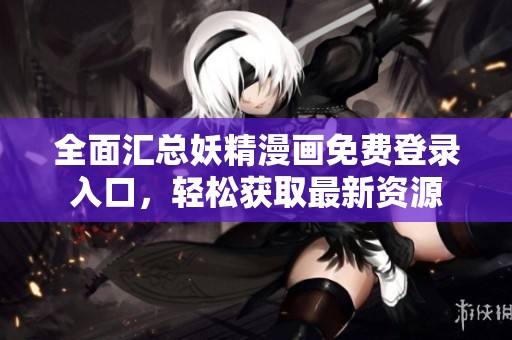 全面汇总妖精漫画免费登录入口，轻松获取最新资源