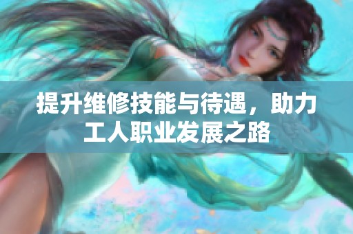 提升维修技能与待遇，助力工人职业发展之路