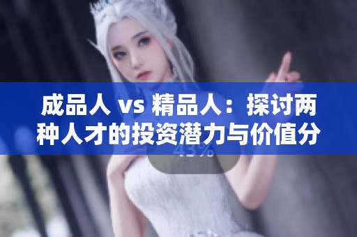 成品人 vs 精品人：探讨两种人才的投资潜力与价值分析