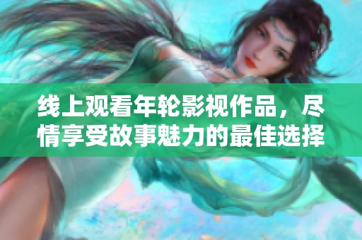 线上观看年轮影视作品，尽情享受故事魅力的最佳选择