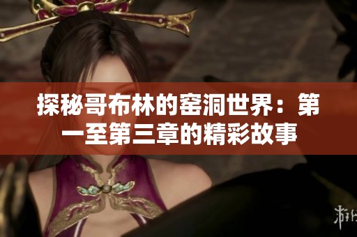 探秘哥布林的窑洞世界：第一至第三章的精彩故事