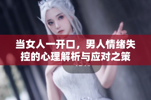 当女人一开口，男人情绪失控的心理解析与应对之策