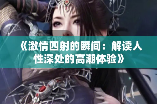 《激情四射的瞬间：解读人性深处的高潮体验》