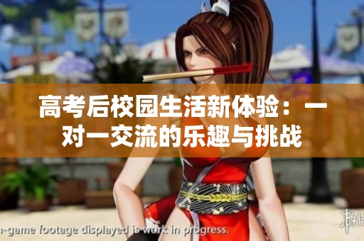 高考后校园生活新体验：一对一交流的乐趣与挑战