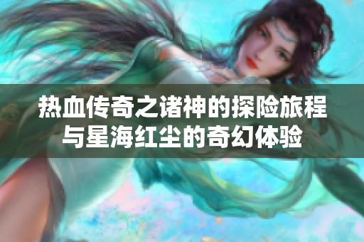 热血传奇之诸神的探险旅程与星海红尘的奇幻体验