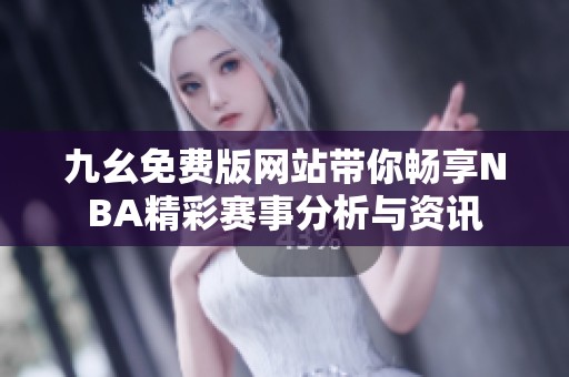 九幺免费版网站带你畅享NBA精彩赛事分析与资讯