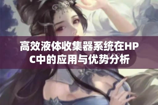 高效液体收集器系统在HPC中的应用与优势分析