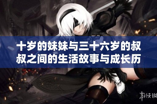 十岁的妹妹与三十六岁的叔叔之间的生活故事与成长历程