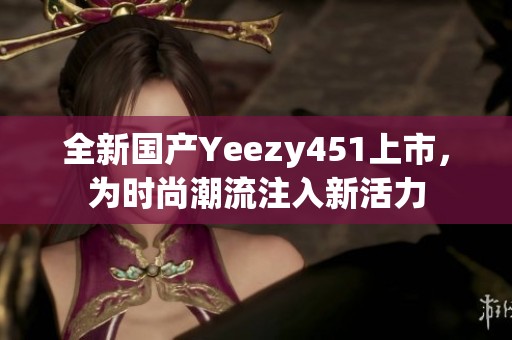 全新国产Yeezy451上市，为时尚潮流注入新活力