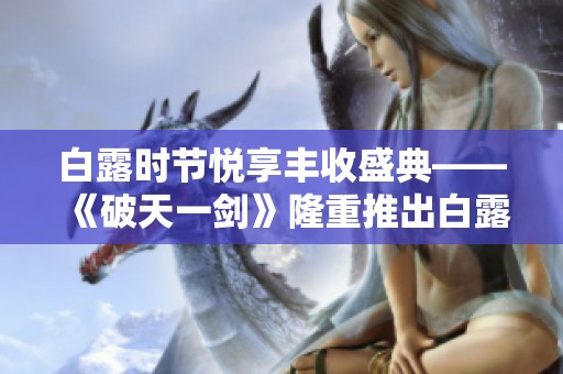 白露时节悦享丰收盛典——《破天一剑》隆重推出白露迎秋活动