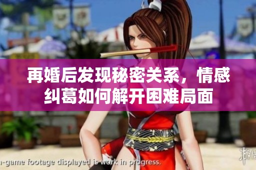 再婚后发现秘密关系，情感纠葛如何解开困难局面