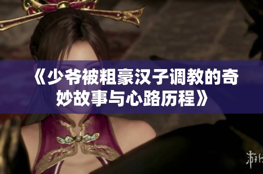 《少爷被粗豪汉子调教的奇妙故事与心路历程》