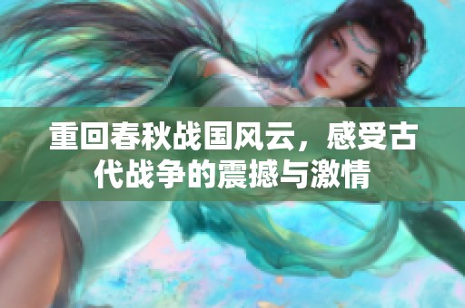 重回春秋战国风云，感受古代战争的震撼与激情