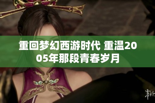 重回梦幻西游时代 重温2005年那段青春岁月