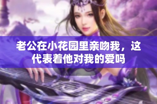 老公在小花园里亲吻我，这代表着他对我的爱吗